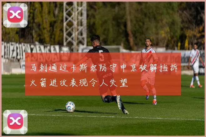 马刺通过卡斯尔防守申京破解挡拆火箭进攻表现令人失望