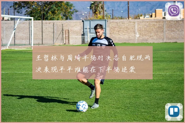 王哲林与周琦半场对决各自犯规两次表现平平谁能在下半场逆袭