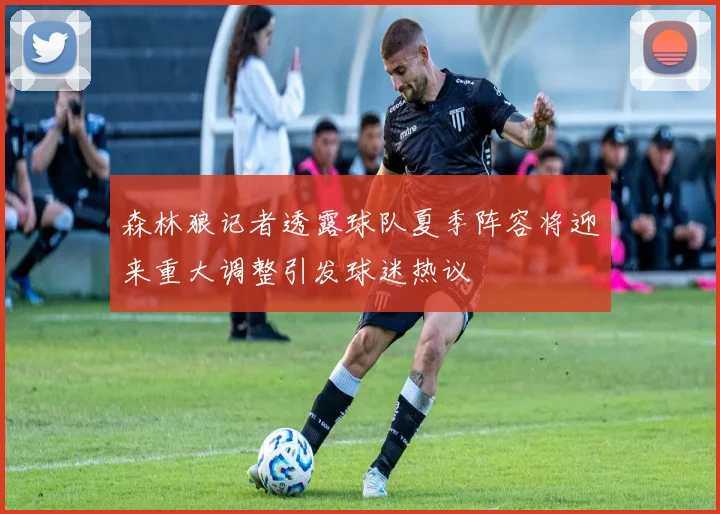 森林狼记者透露球队夏季阵容将迎来重大调整引发球迷热议