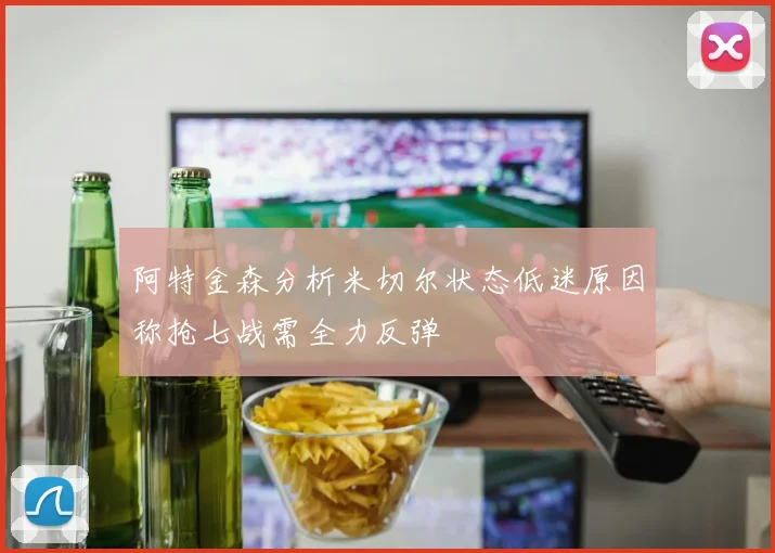 阿特金森分析米切尔状态低迷原因称抢七战需全力反弹