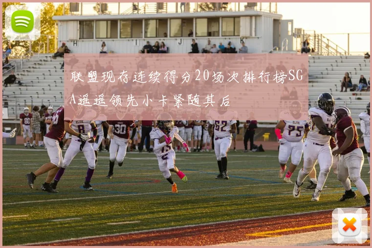 联盟现存连续得分20场次排行榜SGA遥遥领先小卡紧随其后