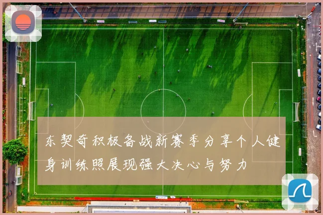 东契奇积极备战新赛季分享个人健身训练照展现强大决心与努力