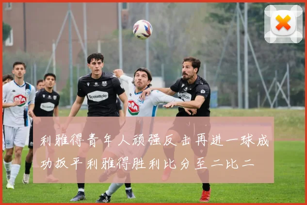 利雅得青年人顽强反击再进一球成功扳平利雅得胜利比分至二比二