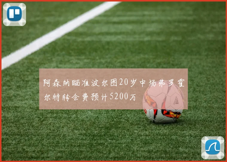 阿森纳瞄准波尔图20岁中场弗罗霍尔特转会费预计5200万