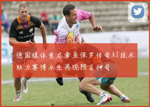 德国媒体重启章鱼保罗传奇AI技术助力赛博永生再现预言神奇