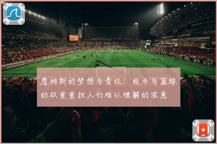 詹姆斯的梦想与责任：经济与篮球的双重重担人们难以理解的深意