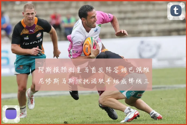 阿斯报预测皇马首发阵容姆巴佩维尼修斯马斯坦托诺联手组成锋线三叉戟